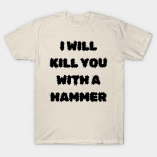 I Will Kill You With A Hammer T-Shirt